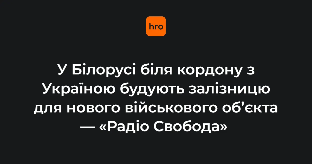 У Білорусі будують залізницю для нового військового об’єкта на Гомельщині