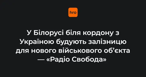У Білорусі будують залізницю для нового військового об’єкта на Гомельщині