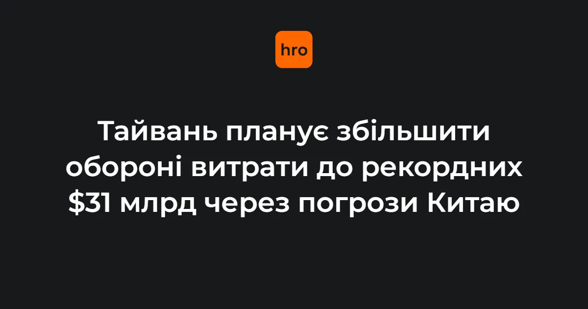 Тайвань збільшить оборонні витрати до рекордних $31 млрд