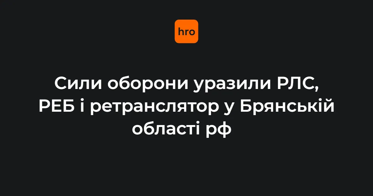 Сили оборони уразили РЛС та РЕБ у Брянській області — Генштаб