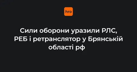 Сили оборони уразили РЛС та РЕБ у Брянській області — Генштаб