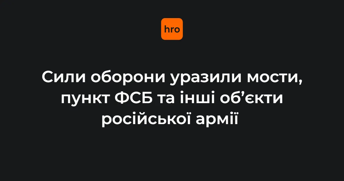 Сили оборони вночі уразили мости, пункт ФСБ та інші цілі