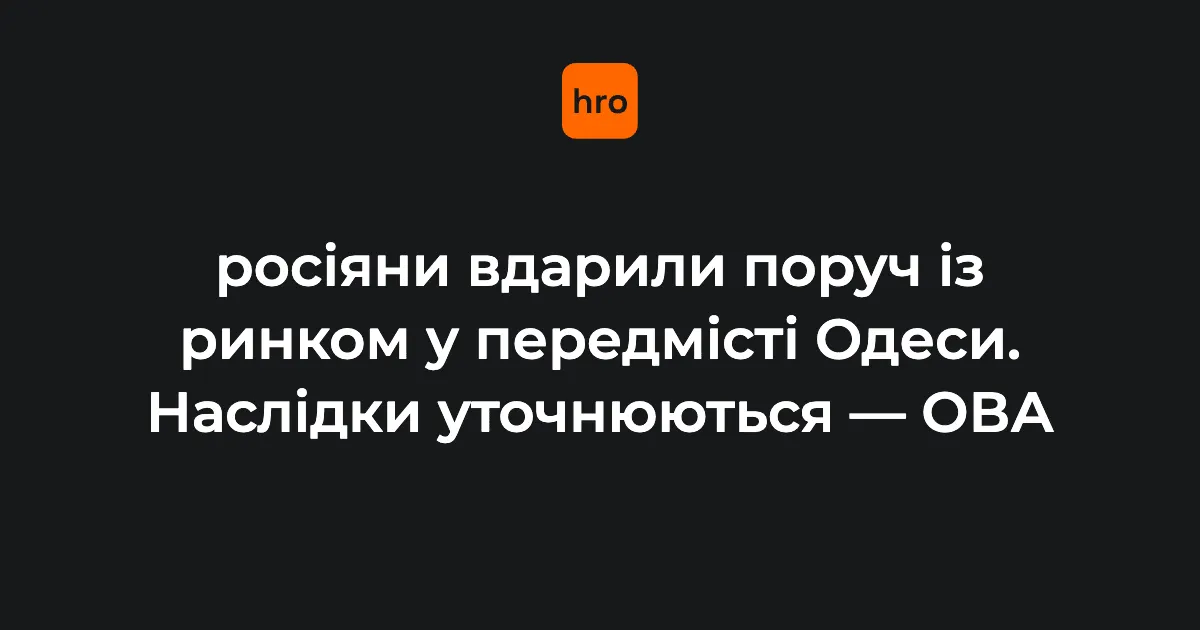 Росіяни вдарили біля ринку в передмісті Одеси: пошкоджено інфраструктуру