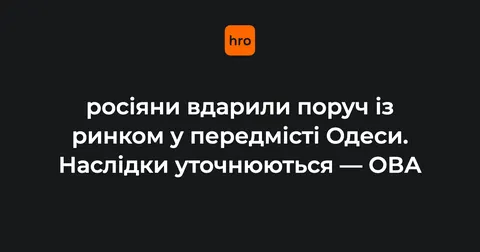 Росіяни вдарили біля ринку в передмісті Одеси: пошкоджено інфраструктуру