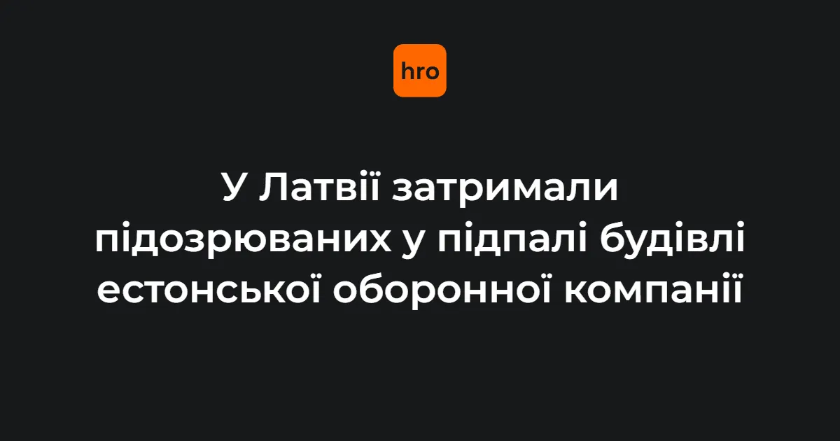 У Латвії затримали двох підозрюваних у підпалі будівлі естонського оборонного підприємства