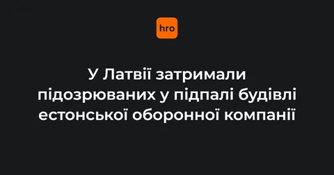 У Латвії затримали двох підозрюваних у підпалі будівлі естонського оборонного пі
