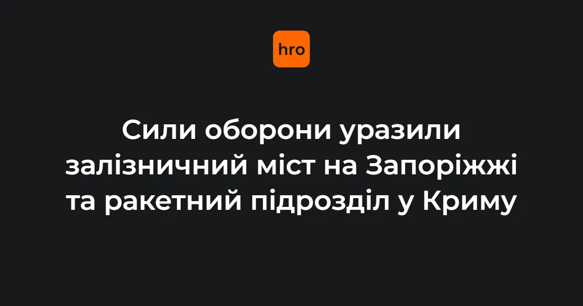 Сили оборони вдарили по залізничному мосту на Запоріжжі та ракетному підрозділу в Криму
