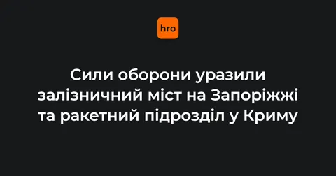Сили оборони вдарили по залізничному мосту на Запоріжжі та ракетному підрозділу