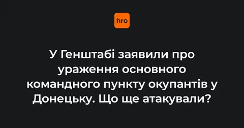 Сили оборони уразили командні пункти окупантів у Донецьку