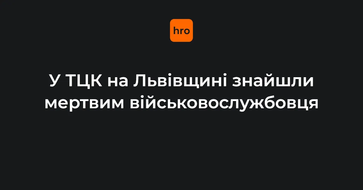 У Мостиськах знайшли мертвим військовослужбовця у приміщенні ТЦК