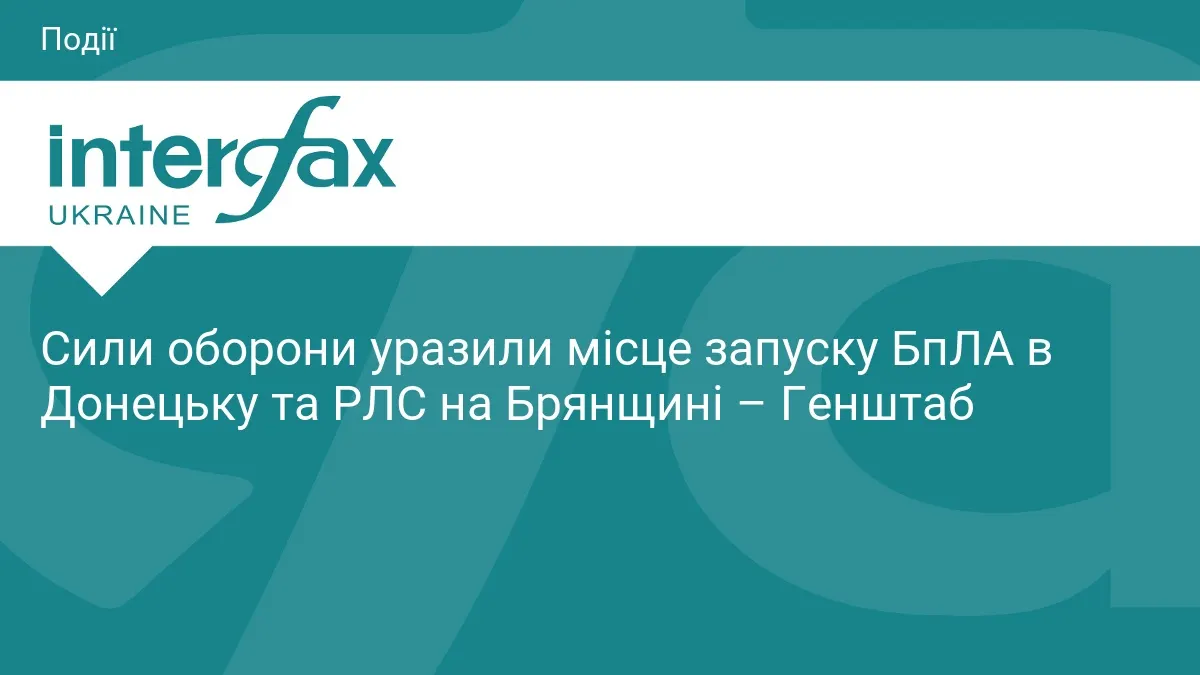 Генштаб: уражено місце запуску БпЛА в Донецьку та РЛС на Брянщині