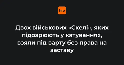 Військових «Скелі», підозрюваних у катуванні, заарештували
