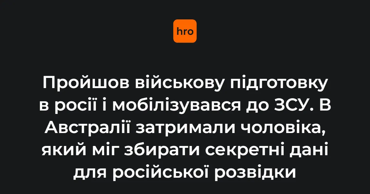 В Австралії затримали чоловіка, який міг збирати дані для російської розвідки в лавах ЗСУ