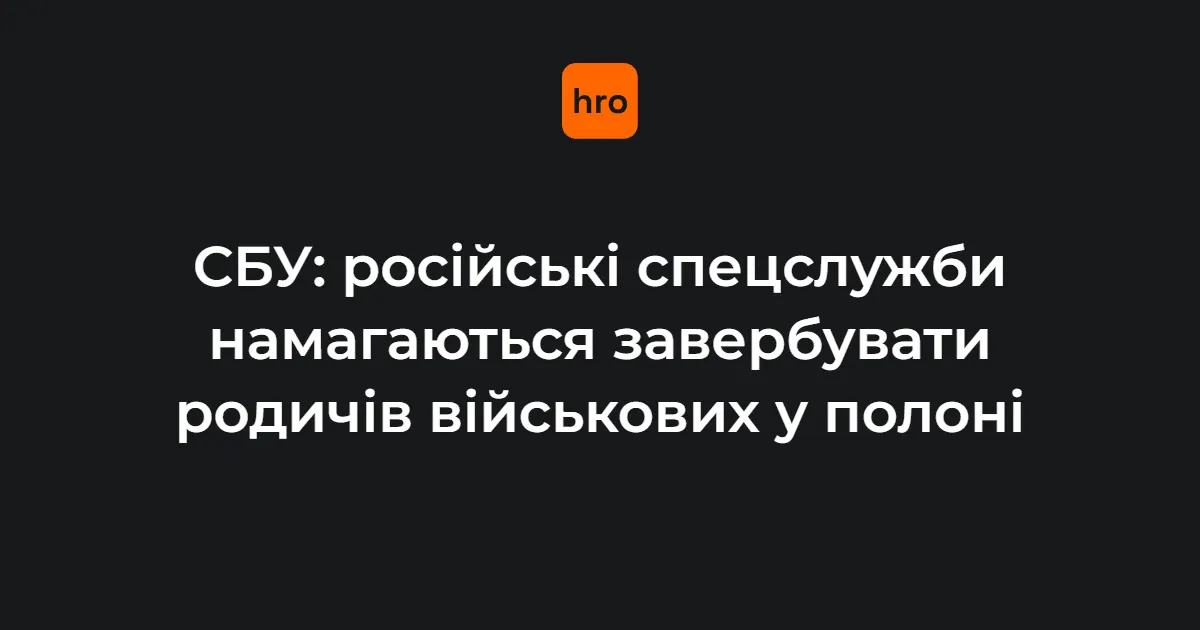 СБУ: росіяни активізували вербування родичів українських полонених