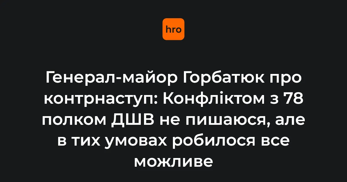 Горбатюк прокоментував конфлікт із 78 полком ДШВ під час контрнаступу