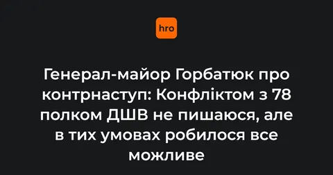 Горбатюк прокоментував конфлікт із 78 полком ДШВ під час контрнаступу